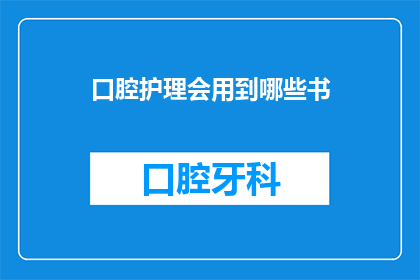 口腔护理会用到哪些书(口腔护理领域内，哪些书籍对专业人士至关重要？)