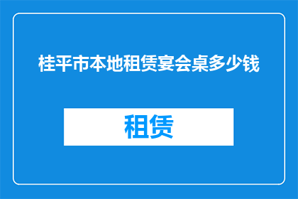 桂平市本地租赁宴会桌多少钱(桂平市举办宴会时，租赁桌椅的费用是多少？)