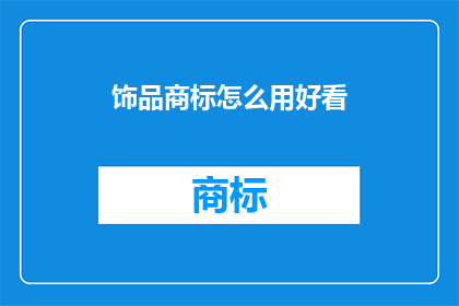 饰品商标怎么用好看(如何巧妙地运用饰品商标以吸引目光？)