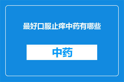 最好口服止痒中药有哪些(哪些中药口服能止痒？)