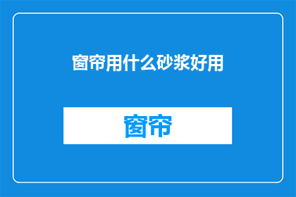 窗帘用什么砂浆好用(窗帘用什么砂浆好？疑问句长标题)
