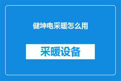 健坤电采暖怎么用(如何正确使用健坤电采暖系统？)