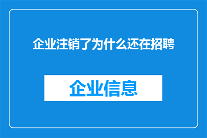 企业注销了为什么还在招聘(企业已注销，为何仍招聘？)