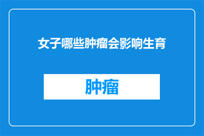 女子哪些肿瘤会影响生育(哪些肿瘤可能影响女性的生育能力？)