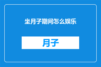 坐月子期间怎么娱乐(坐月子期间如何合理安排娱乐活动？)