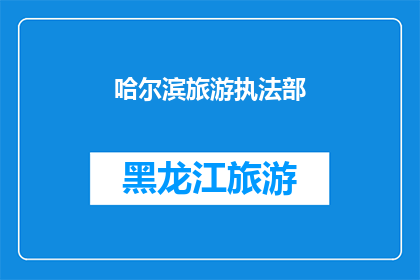 哈尔滨旅游执法部(哈尔滨旅游执法部门：您是否了解其职责与作用？)