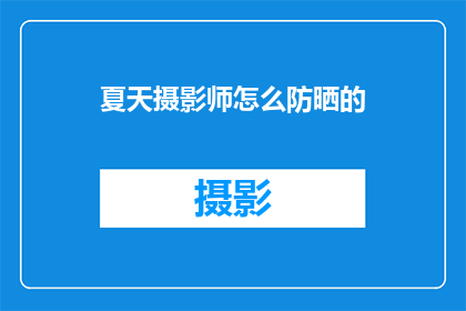 夏天摄影师怎么防晒的(夏天如何保护摄影师免受强烈阳光伤害？)