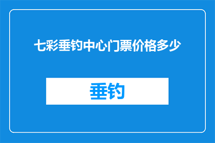 七彩垂钓中心门票价格多少(七彩垂钓中心门票价格是多少？)