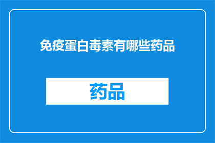 免疫蛋白毒素有哪些药品(免疫蛋白毒素的药品有哪些？)