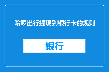 哈啰出行提现到银行卡的规则(哈啰出行提现到银行卡的详细规则是什么？)