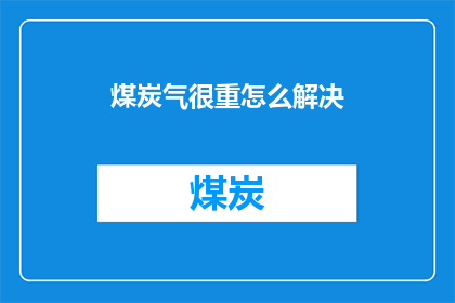 煤炭气很重怎么解决(如何解决煤炭运输过程中的沉重问题？)