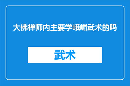 大佛禅师内主要学峨嵋武术的吗(大佛禅师是否专注于学习峨嵋武术？)