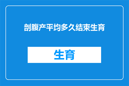 剖腹产平均多久结束生育(剖腹产手术平均需要多长时间才能完成生育过程？)