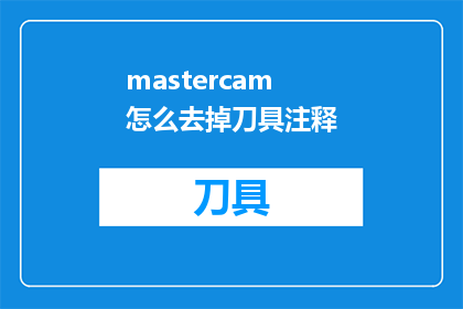 mastercam怎么去掉刀具注释(如何从Mastercam中移除刀具注释？)