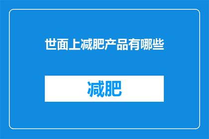 世面上减肥产品有哪些(市面上有哪些减肥产品？)