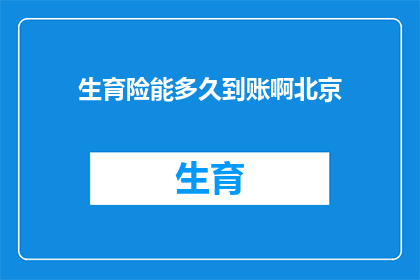 生育险能多久到账啊北京(生育险报销款项何时能到账？北京地区的具体流程是怎样的？)