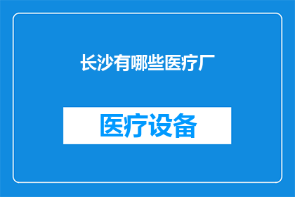 长沙有哪些医疗厂(长沙地区有哪些知名的医疗设施？)