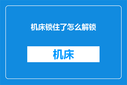 机床锁住了怎么解锁(如何解锁被机床锁定的装置？)
