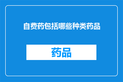 自费药包括哪些种类药品(哪些药品属于自费药范畴？)
