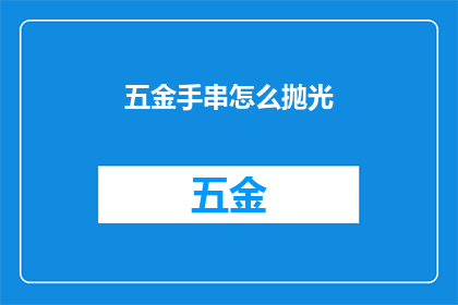 五金手串怎么抛光(如何有效抛光五金手串？)