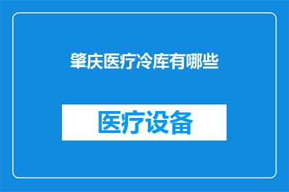 肇庆医疗冷库有哪些(肇庆医疗冷库的多样性与功能解析)
