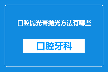 口腔抛光膏抛光方法有哪些(口腔抛光膏的多种抛光方法有哪些？)