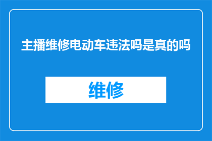 主播维修电动车违法吗是真的吗(主播维修电动车是否构成违法？)