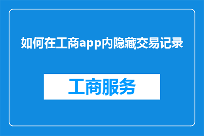 如何在工商app内隐藏交易记录(如何在工商App中巧妙隐藏交易记录？)