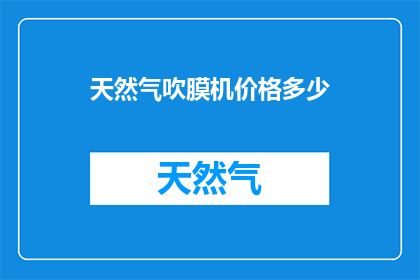 天然气吹膜机价格多少(天然气吹膜机的价格是多少？)
