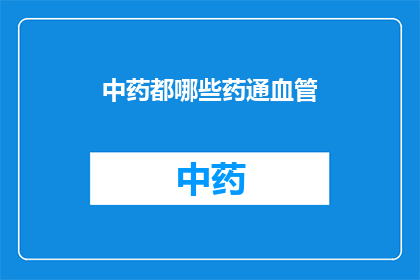 中药都哪些药通血管(中药中有哪些药物能够促进血管健康？)