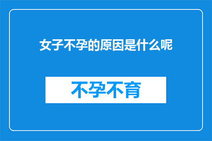 女子不孕的原因是什么呢(探究不孕之谜：女性不育的多重因素是什么？)