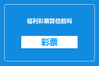 福利彩票算倍数吗(福利彩票是否涉及倍数计算？)