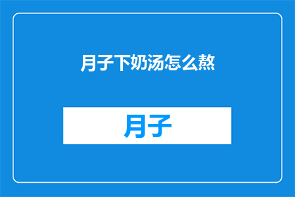 月子下奶汤怎么熬(如何熬制月子下奶汤？)