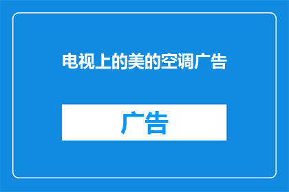 电视上的美的空调广告(电视上的美的空调广告是否真的能带给我们舒适的生活体验？)