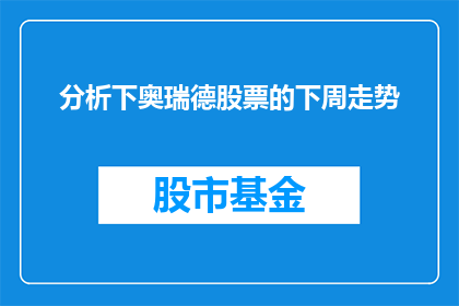 分析下奥瑞德股票的下周走势(下周奥瑞德股票走势分析：投资者应如何应对？)