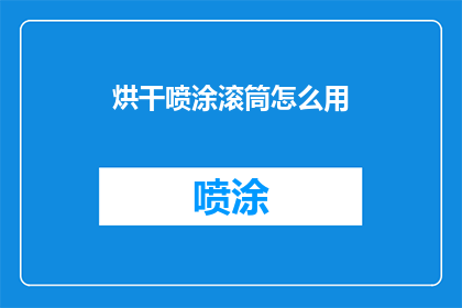 烘干喷涂滚筒怎么用(如何正确使用烘干喷涂滚筒？)