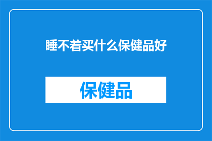 睡不着买什么保健品好(面对失眠困扰，您是否在寻找合适的保健品来改善睡眠质量？)