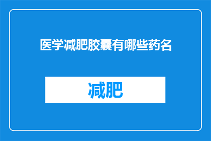 医学减肥胶囊有哪些药名(医学减肥胶囊有哪些药名？)