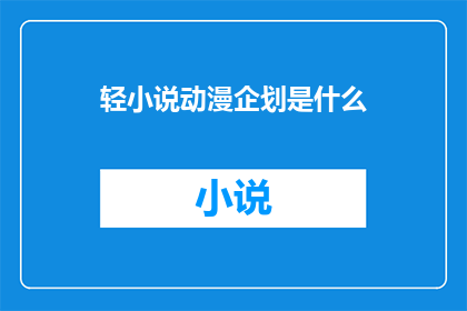 轻小说动漫企划是什么(轻小说动漫企划是什么？)