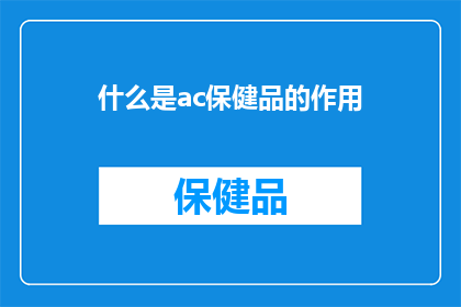 什么是ac保健品的作用(什么是ac保健品的作用？探索其对健康的潜在影响)
