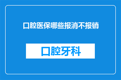 口腔医保哪些报消不报销(口腔治疗费用能否通过医保报销？)