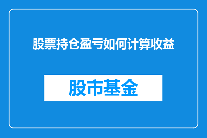 股票持仓盈亏如何计算收益(如何计算股票持仓的盈亏以确定收益？)