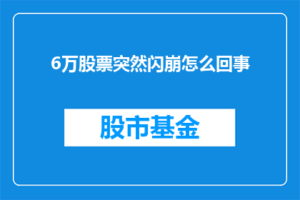 6万股票突然闪崩怎么回事(6万股票突遭闪崩，背后究竟隐藏着什么秘密？)