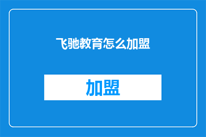 飞驰教育怎么加盟(加盟飞驰教育：您需要了解哪些关键步骤？)