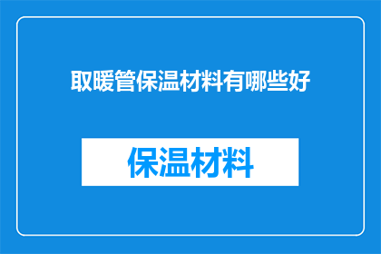 取暖管保温材料有哪些好(探索取暖管保温材料的多样性：哪些材料能提供最佳保温效果？)