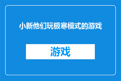 小新他们玩极寒模式的游戏(小新和他的朋友们是否正在体验极寒模式的游戏？)