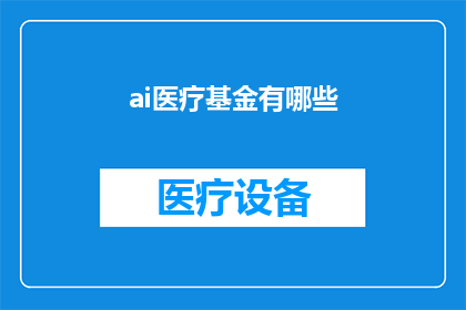 ai医疗基金有哪些(AI医疗基金的多样性与应用：探索现代科技如何重塑医疗保健行业)
