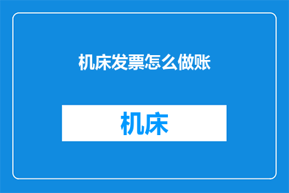 机床发票怎么做账(如何正确处理机床发票以正确入账？)