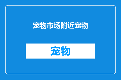 宠物市场附近宠物(宠物市场附近有哪些宠物店？)