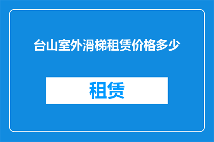 台山室外滑梯租赁价格多少(台山室外滑梯租赁价格是多少？)